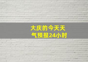 大庆的今天天气预报24小时