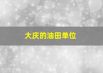 大庆的油田单位