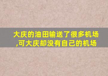 大庆的油田输送了很多机场,可大庆却没有自己的机场