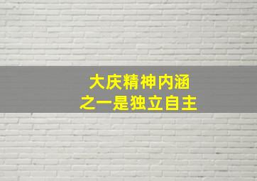 大庆精神内涵之一是独立自主