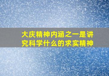 大庆精神内涵之一是讲究科学什么的求实精神