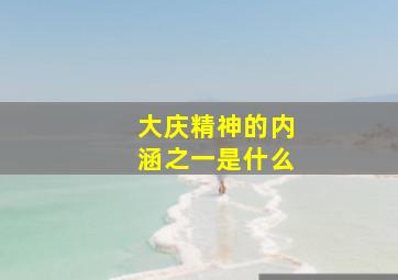 大庆精神的内涵之一是什么