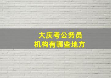 大庆考公务员机构有哪些地方