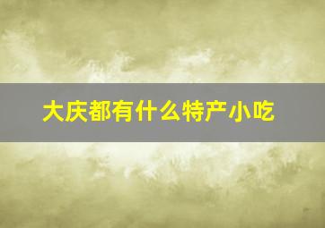 大庆都有什么特产小吃