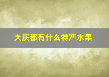 大庆都有什么特产水果