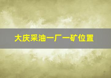 大庆采油一厂一矿位置