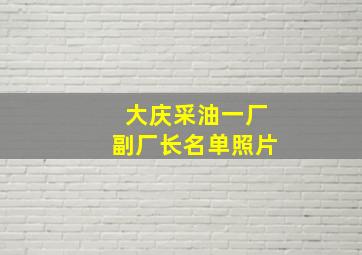 大庆采油一厂副厂长名单照片