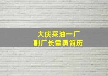 大庆采油一厂副厂长雷勇简历