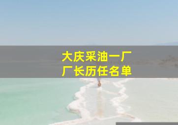 大庆采油一厂厂长历任名单