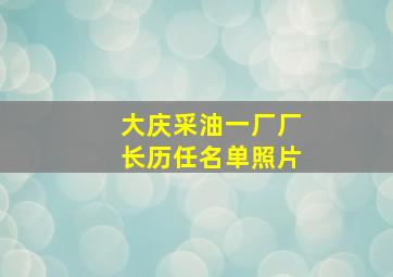 大庆采油一厂厂长历任名单照片