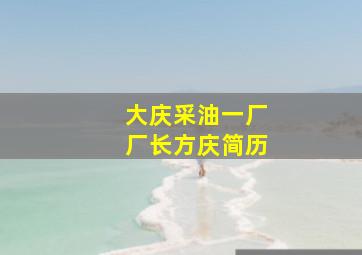 大庆采油一厂厂长方庆简历