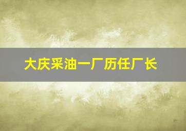 大庆采油一厂历任厂长