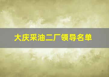 大庆采油二厂领导名单