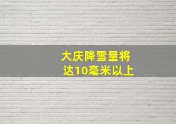 大庆降雪量将达10毫米以上