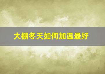 大棚冬天如何加温最好