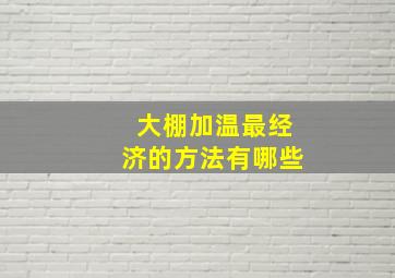 大棚加温最经济的方法有哪些