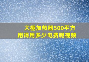 大棚加热器500平方用得用多少电费呢视频