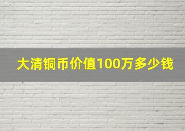 大清铜币价值100万多少钱