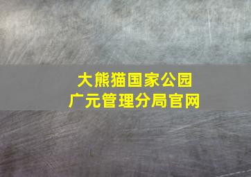 大熊猫国家公园广元管理分局官网