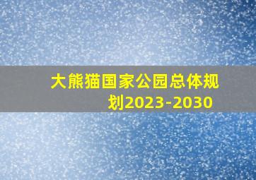 大熊猫国家公园总体规划2023-2030