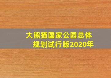 大熊猫国家公园总体规划试行版2020年