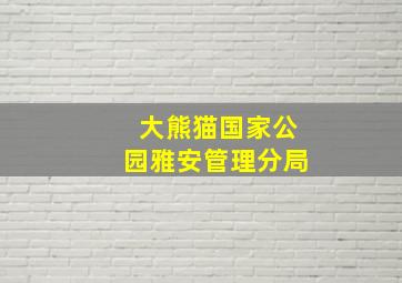 大熊猫国家公园雅安管理分局