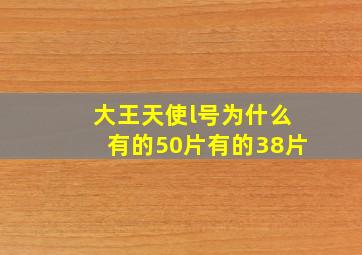 大王天使l号为什么有的50片有的38片