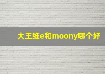 大王维e和moony哪个好