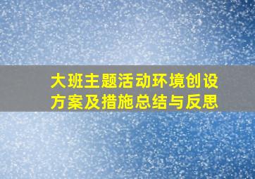 大班主题活动环境创设方案及措施总结与反思