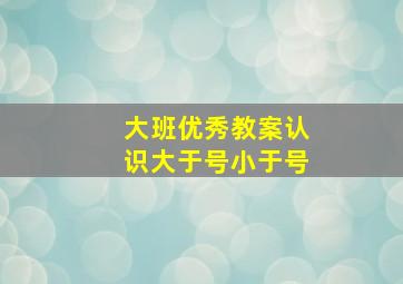 大班优秀教案认识大于号小于号