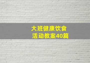 大班健康饮食活动教案40篇