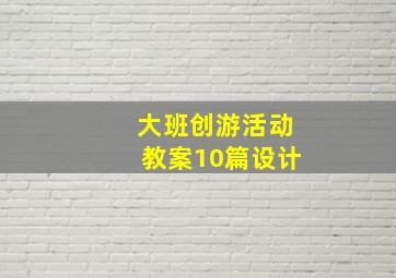 大班创游活动教案10篇设计