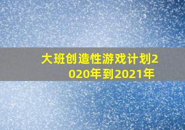 大班创造性游戏计划2020年到2021年