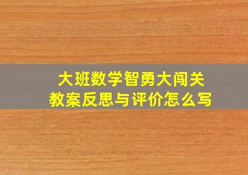 大班数学智勇大闯关教案反思与评价怎么写