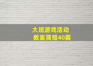 大班游戏活动教案简短40篇