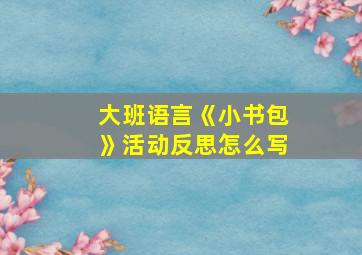 大班语言《小书包》活动反思怎么写