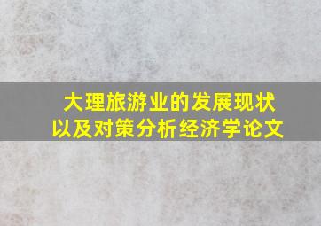 大理旅游业的发展现状以及对策分析经济学论文