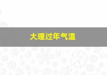 大理过年气温