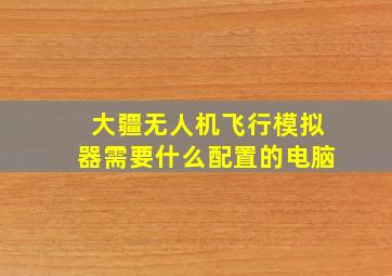 大疆无人机飞行模拟器需要什么配置的电脑