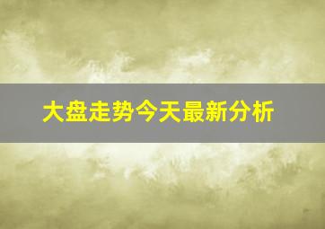 大盘走势今天最新分析