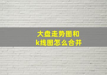 大盘走势图和k线图怎么合并