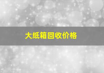 大纸箱回收价格