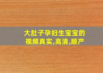 大肚子孕妇生宝宝的视频真实,高清,顺产