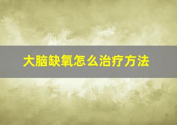 大脑缺氧怎么治疗方法