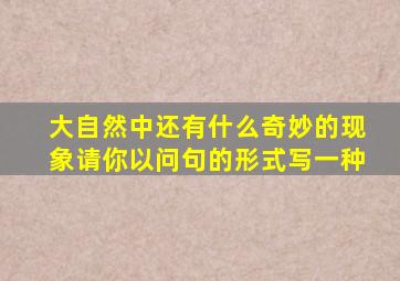 大自然中还有什么奇妙的现象请你以问句的形式写一种