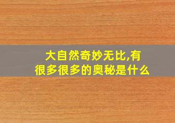 大自然奇妙无比,有很多很多的奥秘是什么