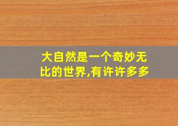 大自然是一个奇妙无比的世界,有许许多多