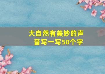 大自然有美妙的声音写一写50个字