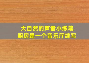 大自然的声音小练笔厨房是一个音乐厅续写