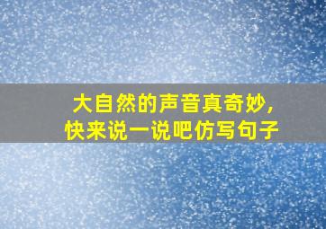 大自然的声音真奇妙,快来说一说吧仿写句子